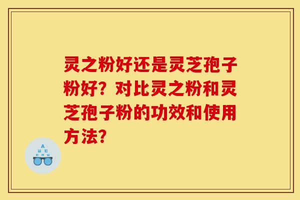 灵之粉好还是灵芝孢子粉好?对比灵之粉和灵芝孢子粉的功效和使用方法?