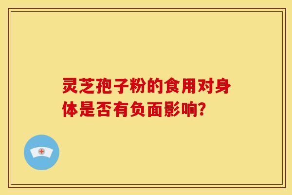 灵芝孢子粉的食用对身体是否有负面影响？