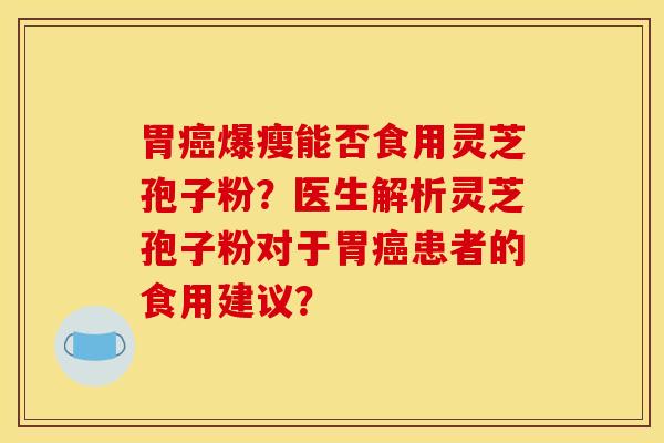 胃癌爆瘦能否食用灵芝孢子粉?医生解析灵芝孢子粉对于胃癌患者的食用建议?