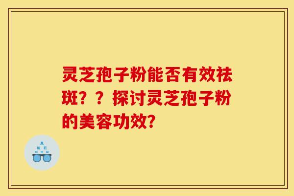 灵芝孢子粉能否有效祛斑？？探讨灵芝孢子粉的美容功效？