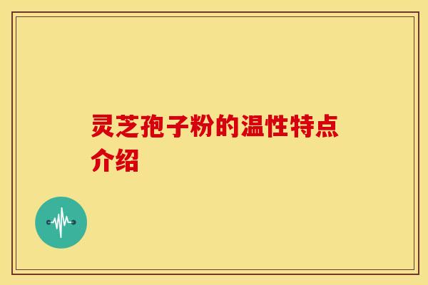灵芝孢子粉的温性特点介绍
