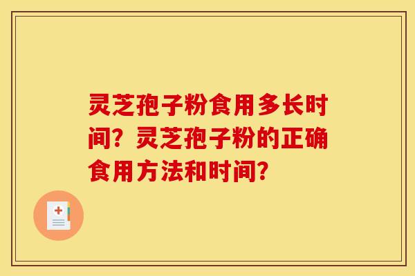 灵芝孢子粉食用多长时间?灵芝孢子粉的正确食用方法和时间?