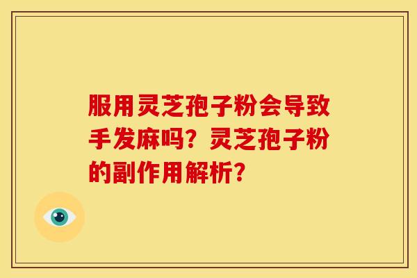 服用灵芝孢子粉会导致手发麻吗？灵芝孢子粉的副作用解析？