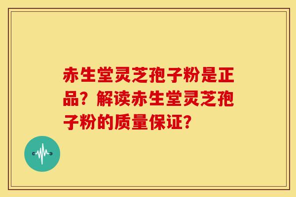 赤生堂灵芝孢子粉是正品?解读赤生堂灵芝孢子粉的质量保证?