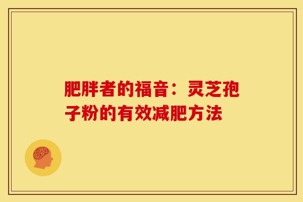 肥胖者的福音:灵芝孢子粉的有效减肥方法