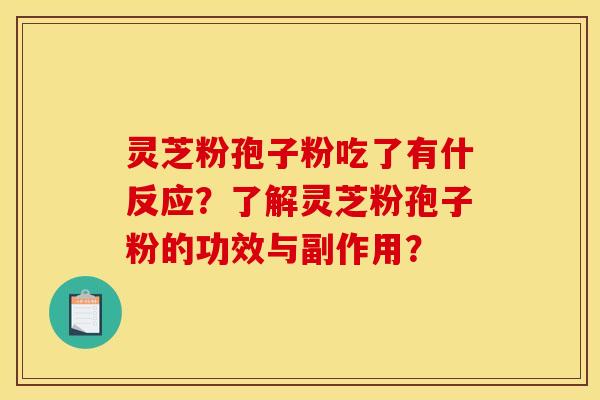 灵芝粉孢子粉吃了有什反应？了解灵芝粉孢子粉的功效与副作用？