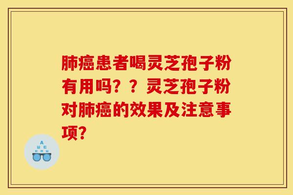肺癌患者喝灵芝孢子粉有用吗??灵芝孢子粉对肺癌的效果及注意事项?