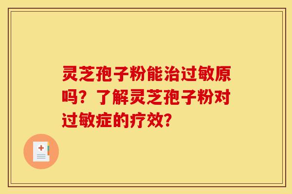 灵芝孢子粉能治过敏原吗？了解灵芝孢子粉对过敏症的疗效？