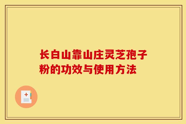 长白山靠山庄灵芝孢子粉的功效与使用方法