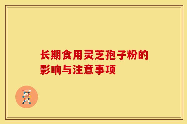 长期食用灵芝孢子粉的影响与注意事项