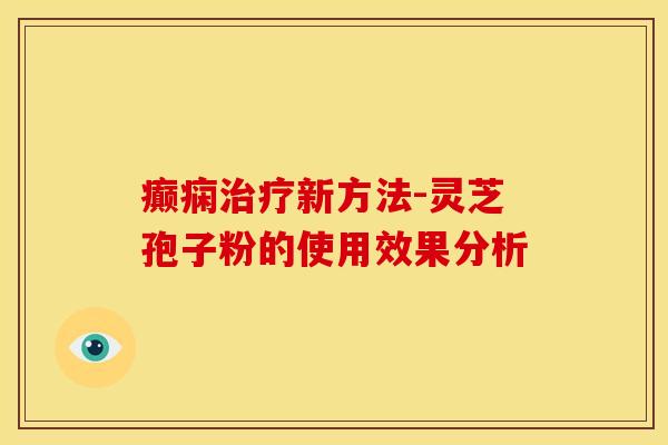 癫痫治疗新方法-灵芝孢子粉的使用效果分析