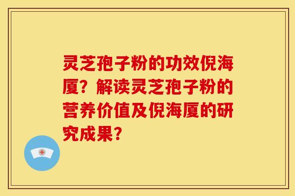 灵芝孢子粉的功效倪海厦?解读灵芝孢子粉的营养价值及倪海厦的研究成果?