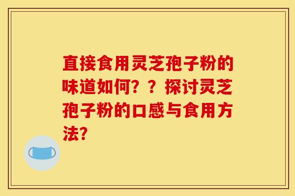 直接食用灵芝孢子粉的味道如何??探讨灵芝孢子粉的口感与食用方法?