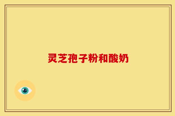 灵芝孢子粉和酸奶
