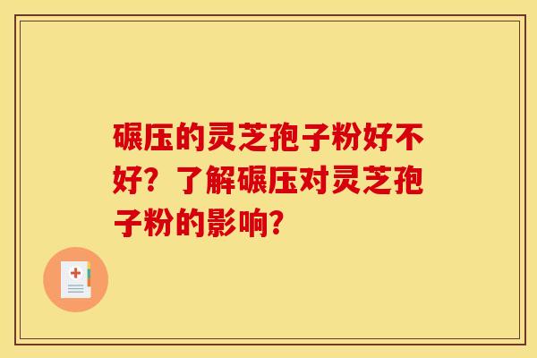碾压的灵芝孢子粉好不好?了解碾压对灵芝孢子粉的影响?