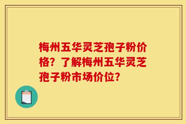 梅州五华灵芝孢子粉价格？了解梅州五华灵芝孢子粉市场价位？