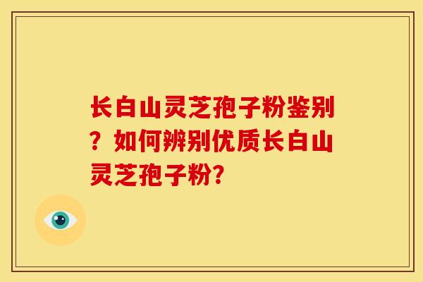长白山灵芝孢子粉鉴别?如何辨别优质长白山灵芝孢子粉?