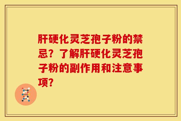 肝硬化灵芝孢子粉的禁忌?了解肝硬化灵芝孢子粉的副作用和注意事项?