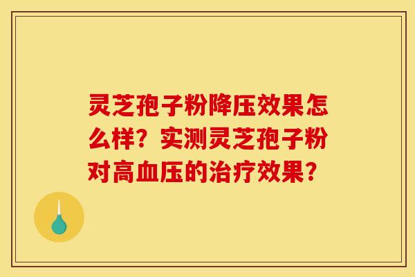 灵芝孢子粉降压效果怎么样？实测灵芝孢子粉对高血压的治疗效果？