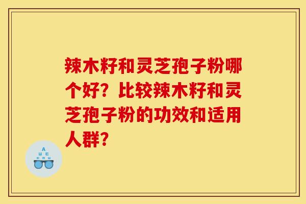 辣木籽和灵芝孢子粉哪个好？比较辣木籽和灵芝孢子粉的功效和适用人群？