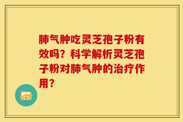 肺气肿吃灵芝孢子粉有效吗?科学解析灵芝孢子粉对肺气肿的治疗作用?