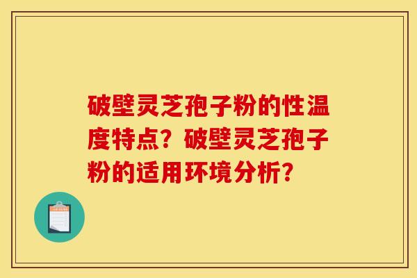 破壁灵芝孢子粉的性温度特点?破壁灵芝孢子粉的适用环境分析?