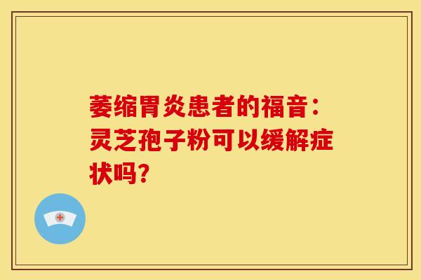 萎缩胃炎患者的福音:灵芝孢子粉可以缓解症状吗?