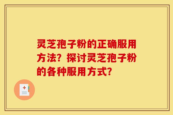 灵芝孢子粉的正确服用方法?探讨灵芝孢子粉的各种服用方式?