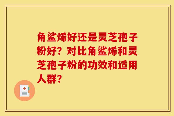 角鲨烯好还是灵芝孢子粉好?对比角鲨烯和灵芝孢子粉的功效和适用人群?