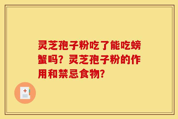 灵芝孢子粉吃了能吃螃蟹吗?灵芝孢子粉的作用和禁忌食物?