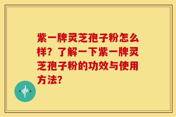 紫一牌灵芝孢子粉怎么样?了解一下紫一牌灵芝孢子粉的功效与使用方法?