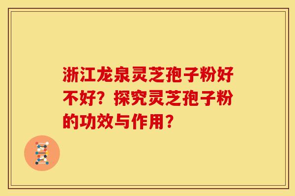 浙江龙泉灵芝孢子粉好不好?探究灵芝孢子粉的功效与作用?