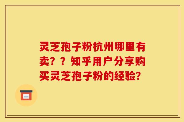 灵芝孢子粉杭州哪里有卖??知乎用户分享购买灵芝孢子粉的经验?