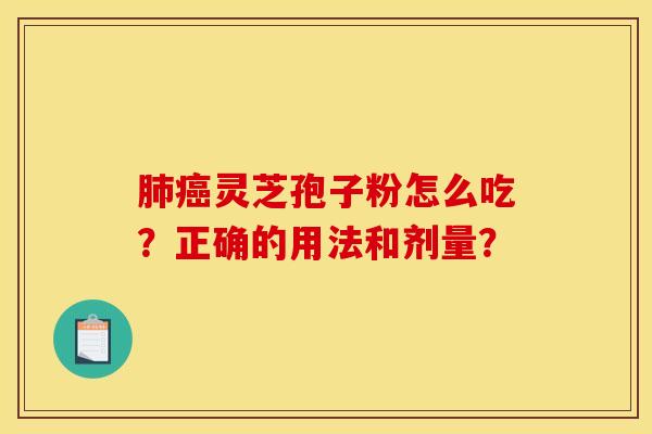 肺癌灵芝孢子粉怎么吃？正确的用法和剂量？