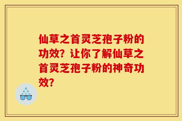 仙草之首灵芝孢子粉的功效?让你了解仙草之首灵芝孢子粉的神奇功效?