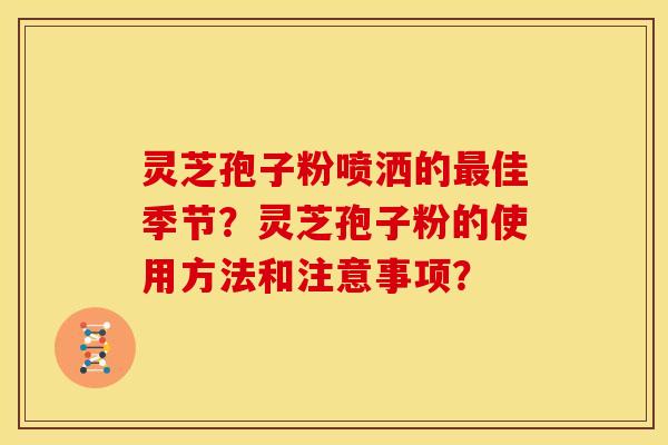 灵芝孢子粉喷洒的最佳季节?灵芝孢子粉的使用方法和注意事项?