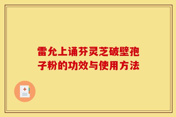 雷允上诵芬灵芝破壁孢子粉的功效与使用方法