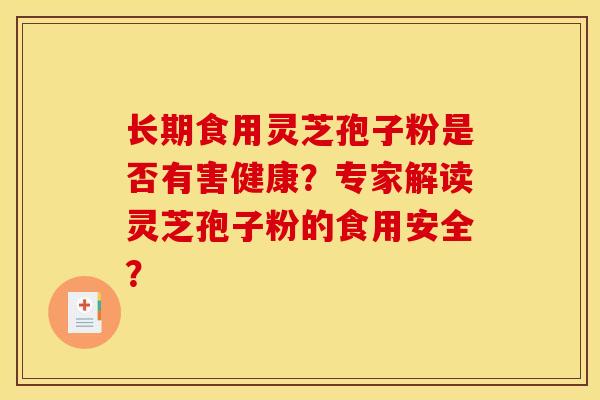 长期食用灵芝孢子粉是否有害健康?专家解读灵芝孢子粉的食用安全?