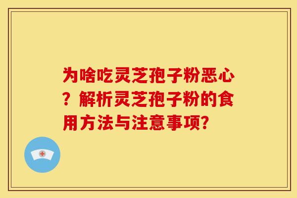 为啥吃灵芝孢子粉恶心?解析灵芝孢子粉的食用方法与注意事项?
