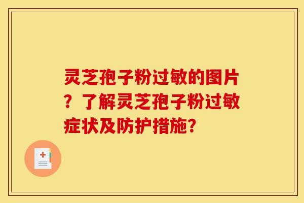 灵芝孢子粉过敏的图片?了解灵芝孢子粉过敏症状及防护措施?