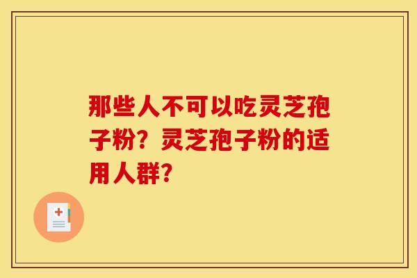 那些人不可以吃灵芝孢子粉?灵芝孢子粉的适用人群?
