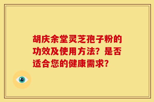 胡庆余堂灵芝孢子粉的功效及使用方法？是否适合您的健康需求？