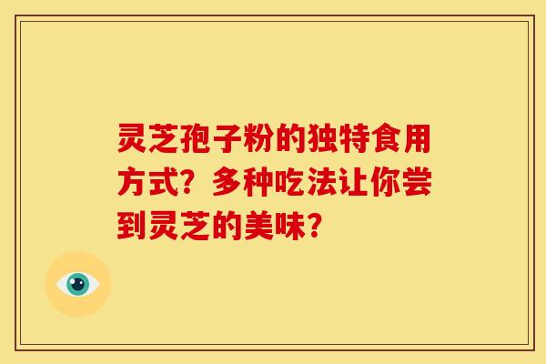 灵芝孢子粉的独特食用方式?多种吃法让你尝到灵芝的美味?