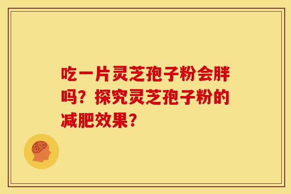 吃一片灵芝孢子粉会胖吗？探究灵芝孢子粉的减肥效果？