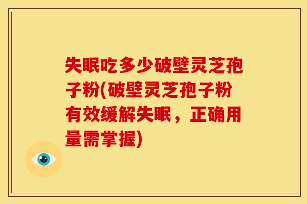 失眠吃多少破壁灵芝孢子粉(破壁灵芝孢子粉有效缓解失眠,正确用量需掌握)