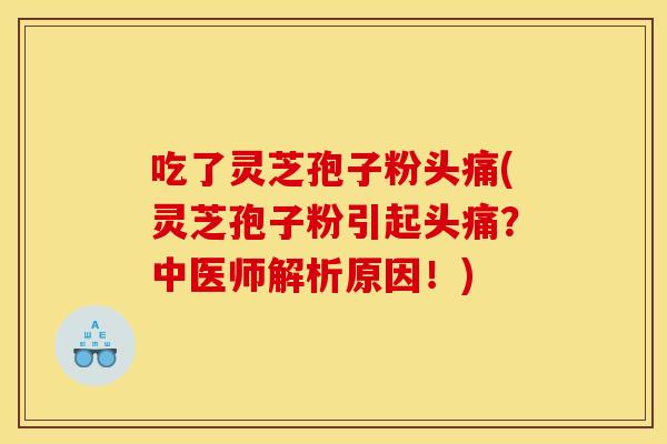 吃了灵芝孢子粉头痛(灵芝孢子粉引起头痛？中医师解析原因！)