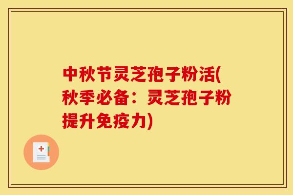 中秋节灵芝孢子粉活(秋季必备:灵芝孢子粉提升免疫力)