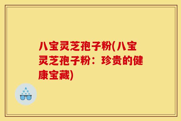 八宝灵芝孢子粉(八宝灵芝孢子粉:珍贵的健康宝藏)