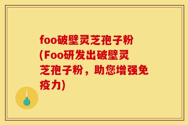 foo破壁灵芝孢子粉(Foo研发出破壁灵芝孢子粉,助您增强免疫力)