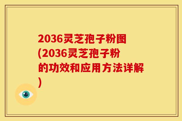 2036灵芝孢子粉图(2036灵芝孢子粉的功效和应用方法详解)